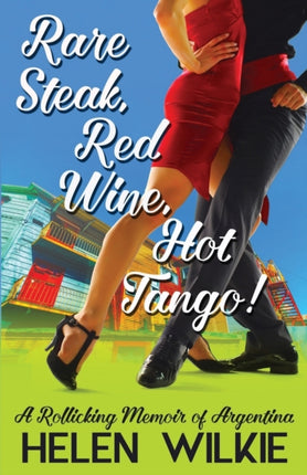 Rare Steak Red Wine Hot Tango A Rollicking Memoir of Argentina Volume 1 Love Letters to Argentina