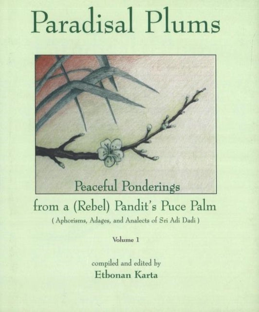 Paradisal Plums -- Peaceful Ponderings from a (Rebel) Pandit's Puce Palm, Volume 1: Aphorisms, Adages, & Analects of Sri Adi Dadi