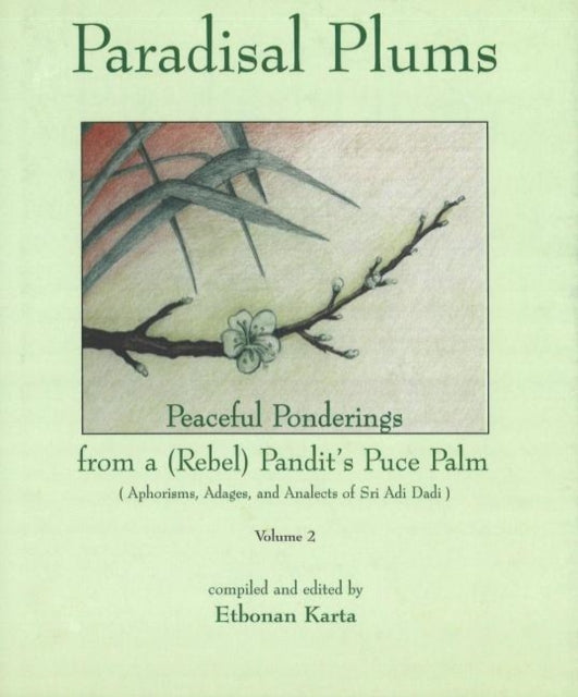 Paradisal Plums -- Peaceful Ponderings from a (Rebel) Pandit's Puce Palm, Volume 2: Aphorisms, Adages, & Analects of Sri Adi Dadi