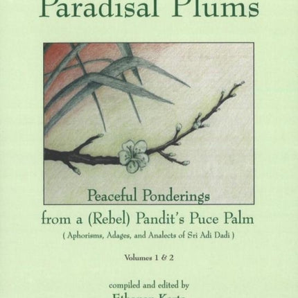 Paradisal Plums -- Peaceful Ponderings from a (Rebel) Pandit's Puce Palm, Volumes 1 & 2: Aphorisms, Adages, & Analects of Sri Adi Dadi