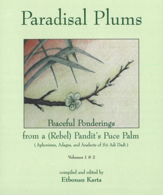 Paradisal Plums -- Peaceful Ponderings from a (Rebel) Pandit's Puce Palm, Volumes 1 & 2: Aphorisms, Adages, & Analects of Sri Adi Dadi