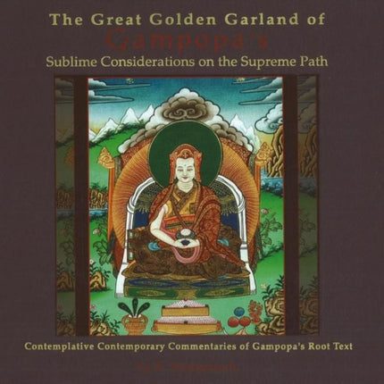 Great Golden Garland of Gampopa's Sublime Considerations on the Supreme Path: Contemplative Contemporary Commentaries of Gampopa's Root Text