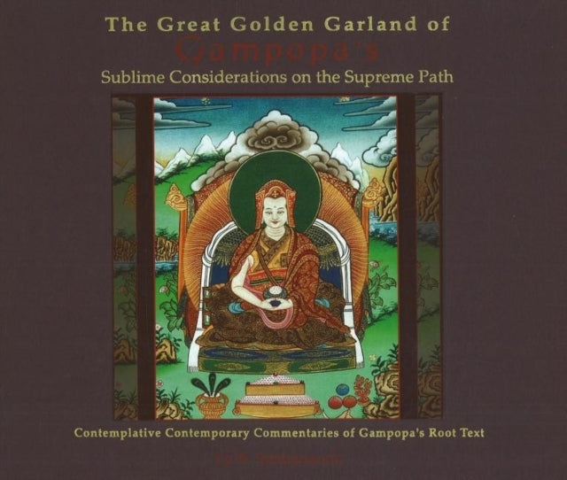 Great Golden Garland of Gampopa's Sublime Considerations on the Supreme Path: Contemplative Contemporary Commentaries of Gampopa's Root Text