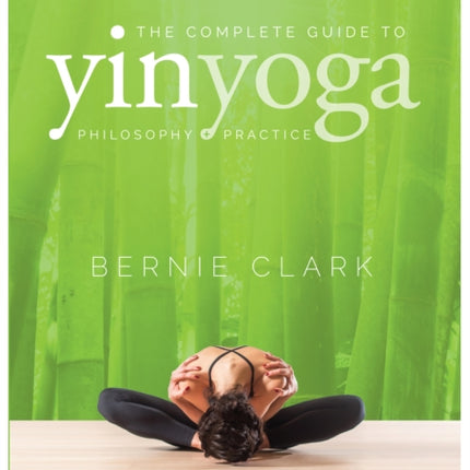 The Complete Guide to Yin Yoga: The Philosophy and Practice of Yin Yoga