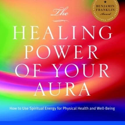 The Healing Power of Your Aura: How to Use Spiritual Energy for Physical Health and Well-Being