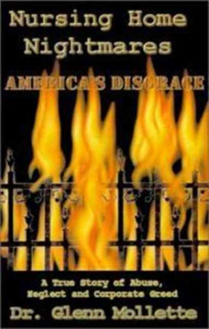 Nursing Home Nightmares Americas Disgrace A True Story of Abuse Neglect and Corporate Greed