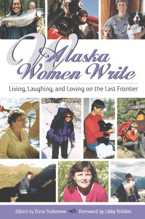 Alaska Women Write Living Laughing and Loving on the Last Frontier Alaska Book Adventures