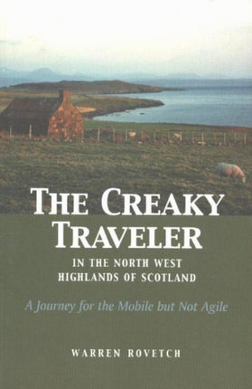 Creaky Traveler in the Northwest Highlands of Scotland: A Journey for the Mobile But Not Agile