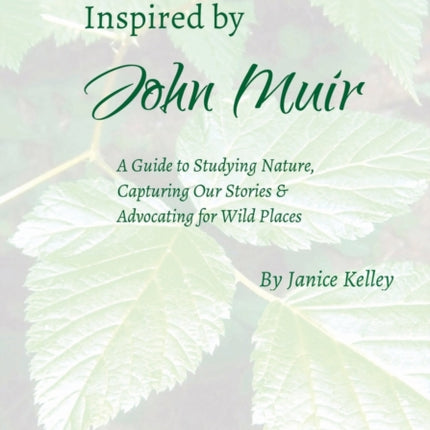 Inspired by John Muir: A Guide to Studying Nature, Capturing Stories and Advocating for Wild Places