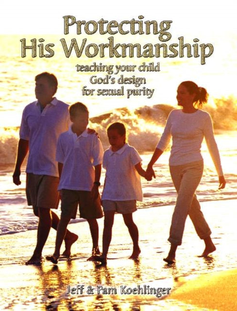 Protecting His Workmanship: Teaching Your Child God's Design for Sexual Purity