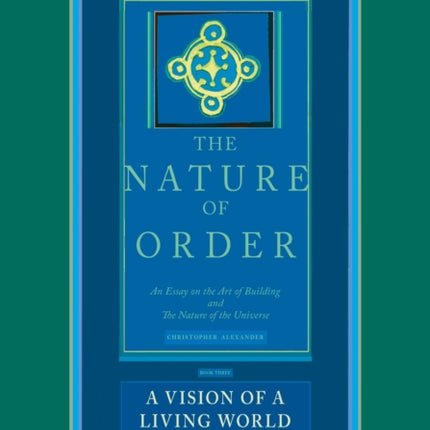 A Vision of a Living World: The Nature of Order, Book 3: An Essay of the Art of Building and the Nature of the Universe