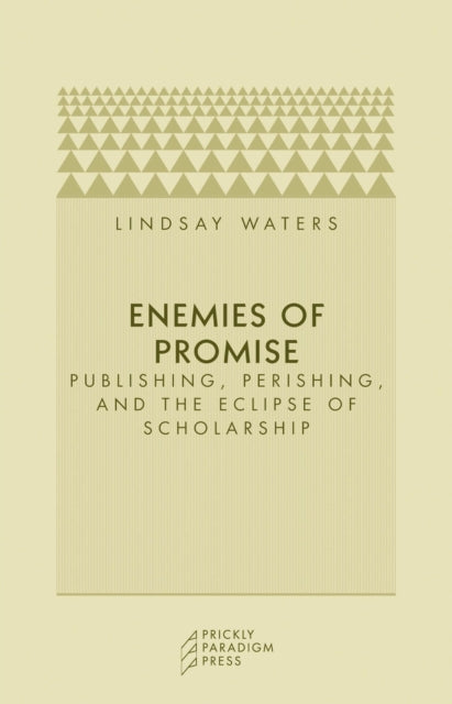 Enemies of Promise: Publishing, Perishing, and the Eclipse of Scholarship