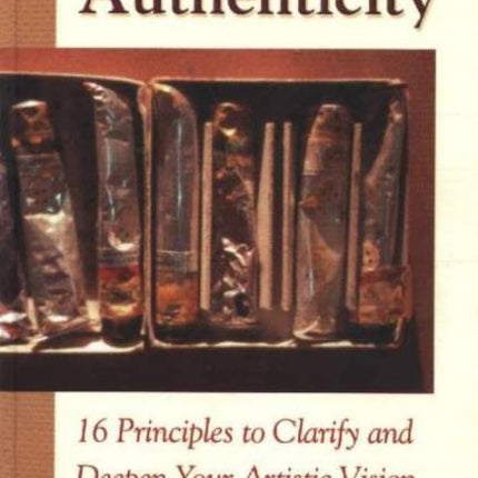 Creative Authenticity: 16 Principles to Clarify and Deepen Your Artistic Vision