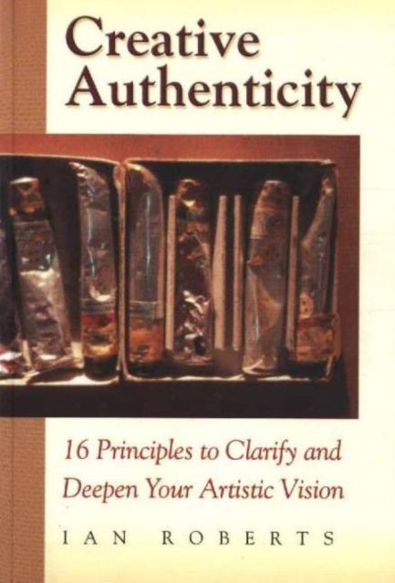 Creative Authenticity: 16 Principles to Clarify and Deepen Your Artistic Vision