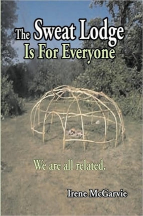 The Sweat Lodge is For Everyone We are all related