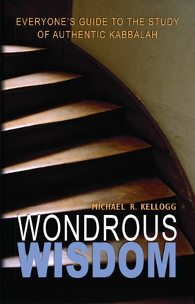 Wondrous Wisdom: Everyones Guide to the Study of Authentic Kabbalah