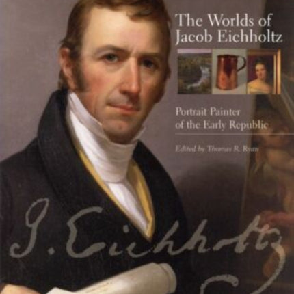 The Worlds of Jacob Eichholtz: Portrait Painter of the Early Republic