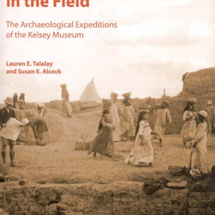 In the Field: The Archaeological Expeditions of the Kelsey Museum