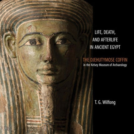 Life, Death and Afterlife in Ancient Egypt: The Coffin of Djehutymose in the Kelsey Museum of Archaeology