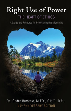 Right Use of Power The Heart of Ethics A Guide and Resource for Professional Relationships 10th Anniversary Edition