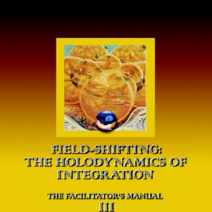 FieldShifting The Holodynamics of Integration Manual III Large Print 3