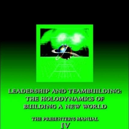 Leadership and Teambuilding The Holodynamics of Building a New World Manual IV