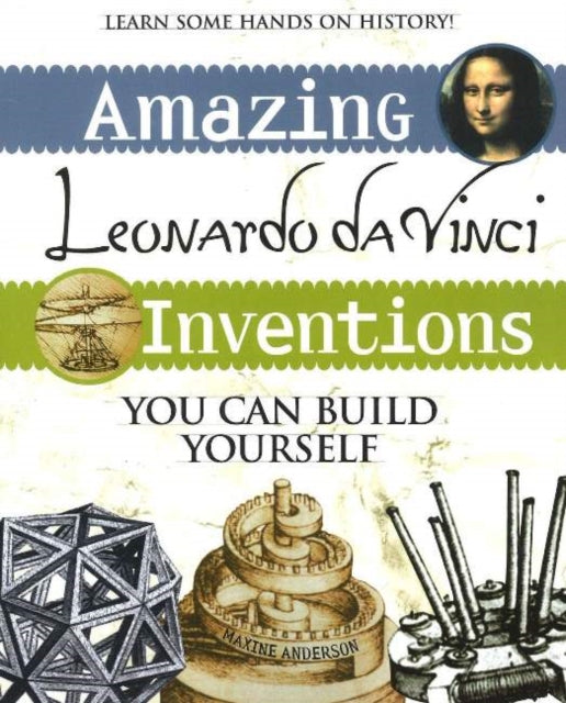 Amazing Leonardo da Vinci Inventions: You Can Build Yourself