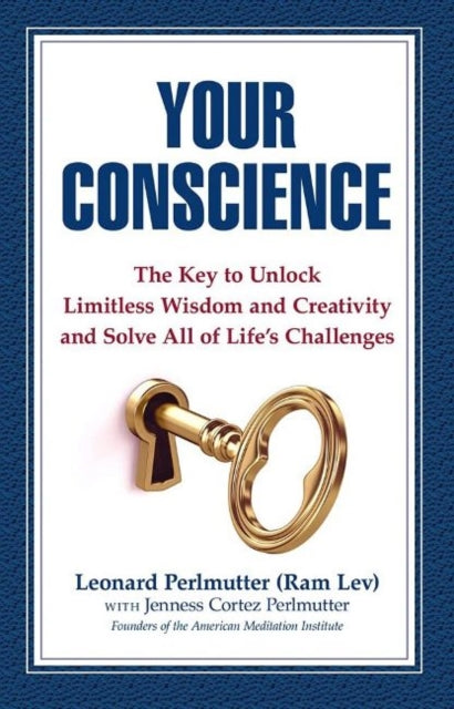 Your Conscience: The Key to Unlock Limitless Wisdom and Creativity and Solve All of Life's Challenges