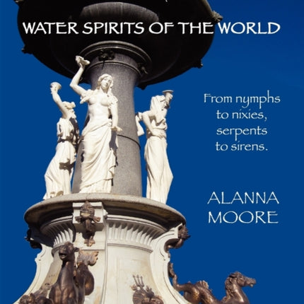 Water Spirits of the World  From Nymphs to Nixies Serpents to Sirens