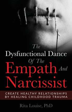 The Dysfunctional Dance Of The Empath And Narcissist Create Healthy Relationships By Healing Childhood Trauma