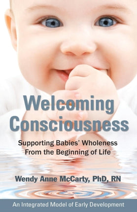 Welcoming Consciousness Supporting Babies Wholeness from the Beginning of LifeAn Integrated Model of Early Development