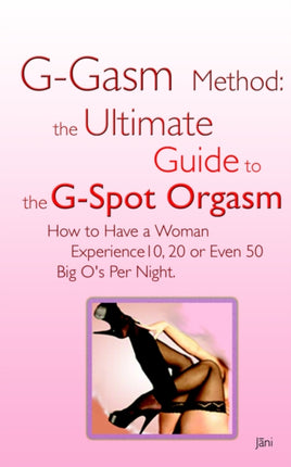 Ggasm Method The Ultimate Guide to the Gspot Orgasm How to Have a Woman Experience 10 20 or Even 50 Big Os Per Night