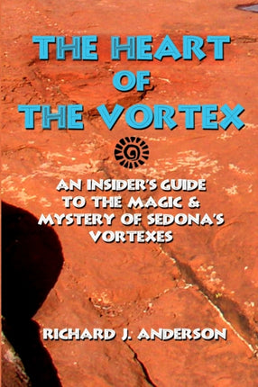 The Heart Of The Vortex An Insiders Guide To The Mystery And Magic Of Sedonas Vortexes Volume 2