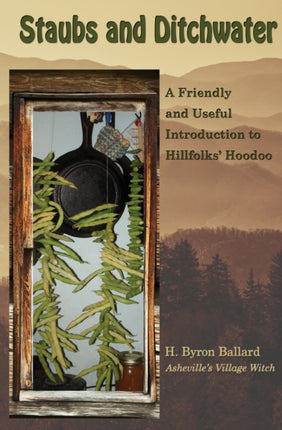 Staubs and Ditchwater A Friendly and Useful Introduction to Hillfolks Hoodoo