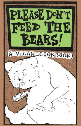 Please Don't Feed The Bears: (A Vegan Cookbook)