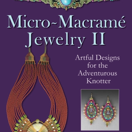 MicroMacrame Jewelry II Artful Designs for the Adventurous Knotter