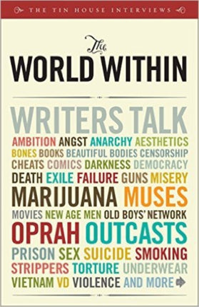 The World within: Writers Talk Ambition, Aesthetics, Bones, Books, Beautiful Bodies, Censorship, Cheats, Comics, Darkness, Democracy, Death, Exile, ... Men, Old Boys' Network, Oprah, Outcasts...