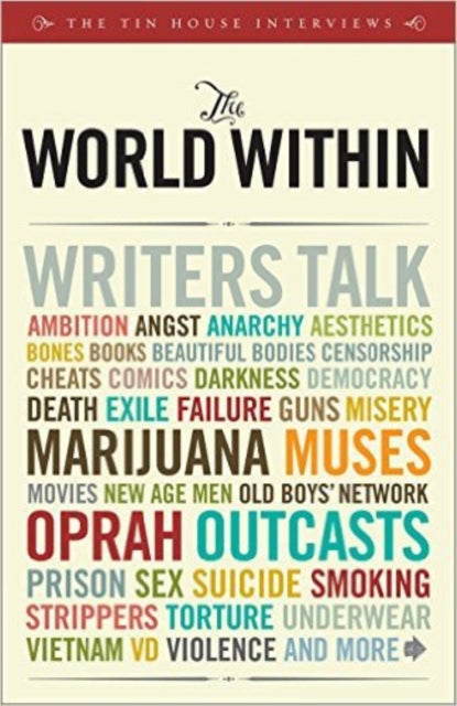 The World within: Writers Talk Ambition, Aesthetics, Bones, Books, Beautiful Bodies, Censorship, Cheats, Comics, Darkness, Democracy, Death, Exile, ... Men, Old Boys' Network, Oprah, Outcasts...