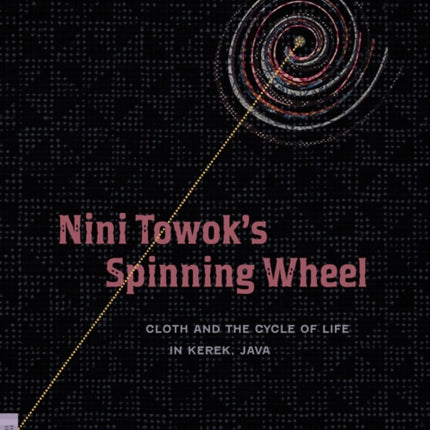 Nini Towok's Spinning Wheel: Cloth and the Cycle of Life in Kerek, Java