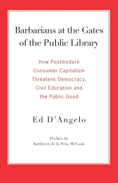 Barbarians at the Gates of the Public Library How Postmodern Consumer Capitalism Threatens Democracy Civil Education and the Public Good
