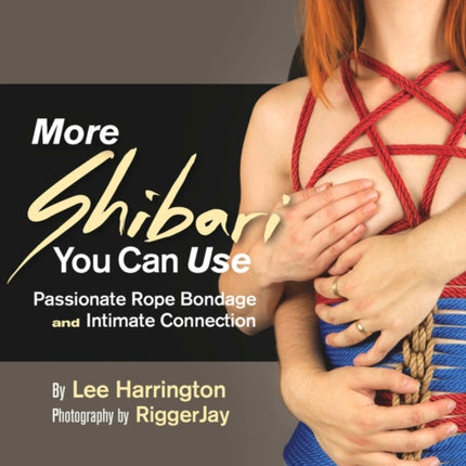 More Shibari You Can Use: Passionate Rope Bondage and Intimate Connection