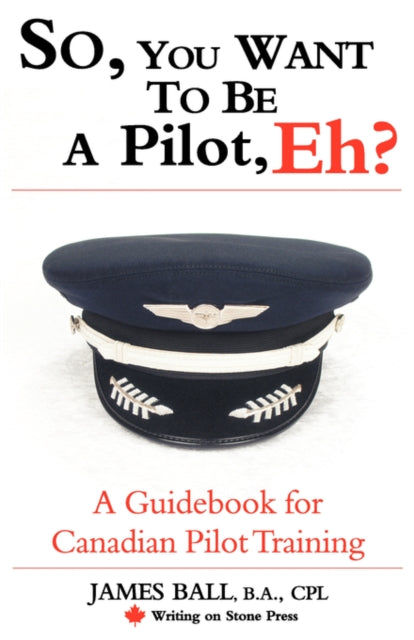 So You Want to Be a Pilot Eh a Guidebook for Canadian Pilot Training Writing on Stone Canadian Career