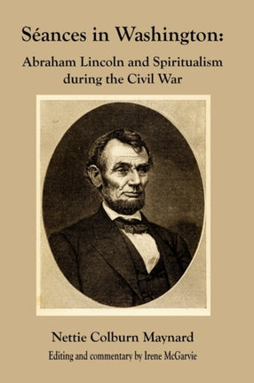 Seances in Washington Abraham Lincoln and Spiritualism During the Civil War