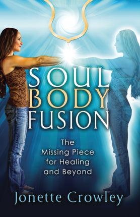 Soul Body Fusion The Missing Piece for Healing and Beyond
