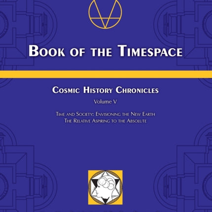 Book of the Timespace Cosmic History Chronicles Volume V  Time and Society Envisioning the New Earth The Relative Aspiring to the Absolute