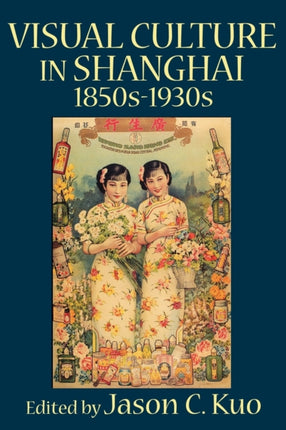 Visual Culture in Shanghai 1850s1930s Visual Culture Popular Culture and Cinema