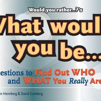 Would You Rather...?'s What Would You Be?: Questions to Find Out Who and What You Really Are