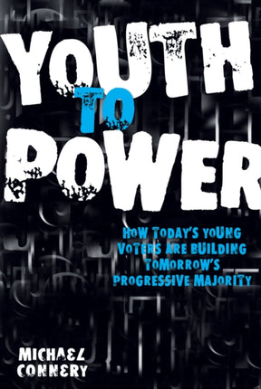 Youth To Power: How Today's Young Voters are Building Tomorrow's Progressive Majority