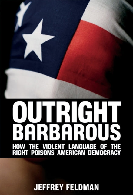 Outright Barbarous: How the Violent Language of the Right Poisons American Democracy