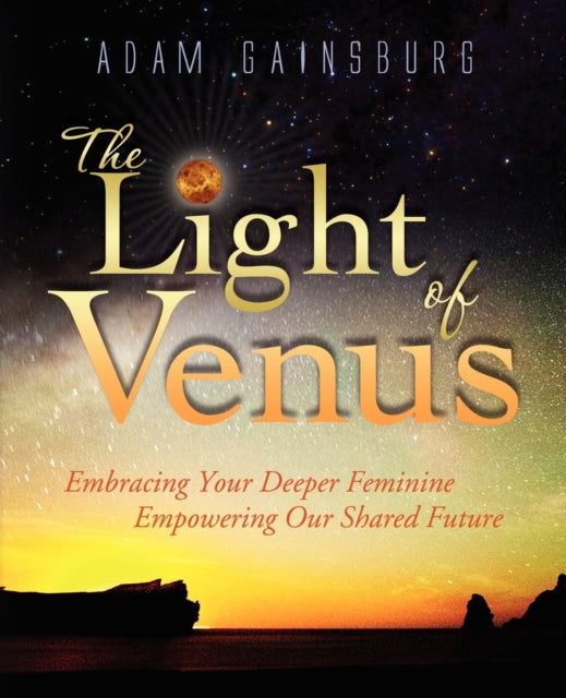 The Light of Venus Embracing Your Deeper Feminine Empowering Our Shared Future